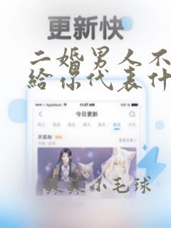 二婚男人不给钱给你代表什么