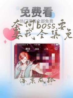 奈何boss要娶我全集免费播放