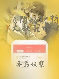 《闪婚财阀大佬:大叔宠坏小娇妻》类似