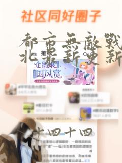 都市无敌战神林北最新更新