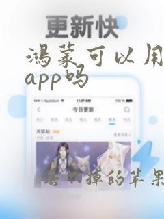 鸿蒙可以用安卓app吗