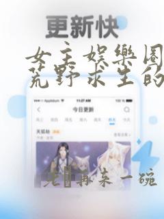 女主娱乐圈参加荒野求生的小说