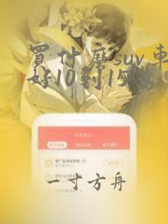 买什么suv车好10到15万