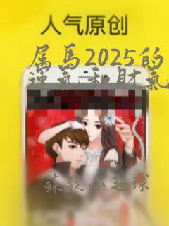 属马2025的运气和财气怎么样