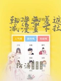 韩漫无羞遮无删减漫画下拉