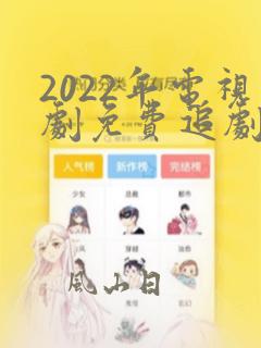 2022年电视剧免费追剧网