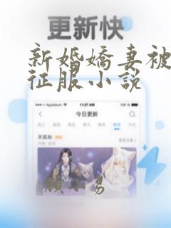 新婚娇妻被巨茎征服小说