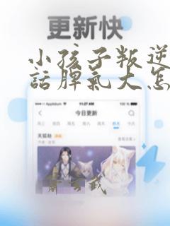 小孩子叛逆不听话脾气大怎么办