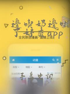 边吃奶边啪受不了好爽app