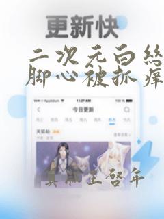 二次元白丝美女脚心被抓痒