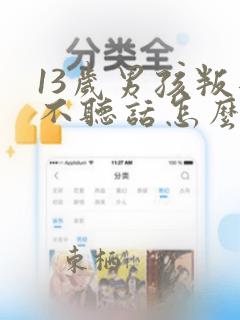 13岁男孩叛逆不听话怎么办