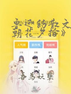 鲁迅的散文集《朝花夕拾》是( )