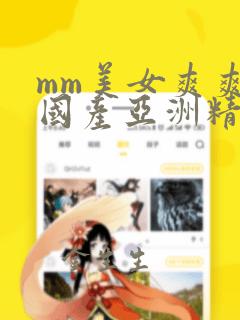 mm美女爽爽爽国产亚洲精品999