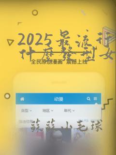 2025最流行什么发型女生