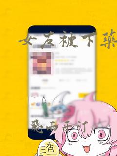 女友被下药调教