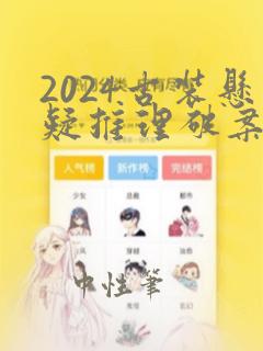 2024古装悬疑推理破案电视剧大全