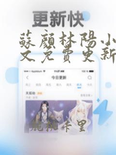 苏颜林阳小说全文免费更新