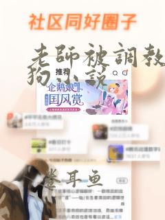 老师被调教成母狗小说