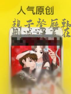 亲子餐厅韩漫无删减漫画在哪里看