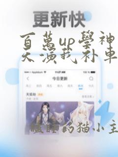 百万up学神天天演我补车