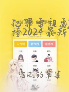 犯罪电视剧排行榜2024最新热播剧