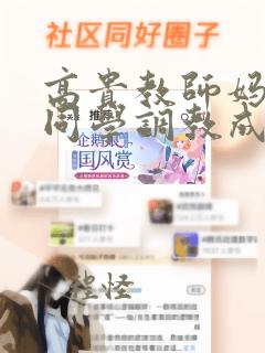 高贵教师妈妈被同学调教成母狗小说