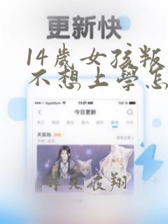 14岁女孩叛逆不想上学怎么办