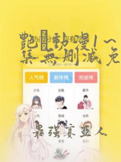 艳鉧动漫1～6集无删减免费