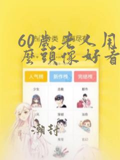 60岁老人用什么头像好看