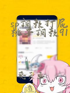 sp调教打屁股桃子调教91