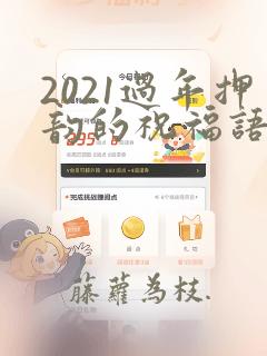 2021过年押韵的祝福语