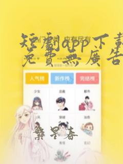 短剧app下载免费无广告软件