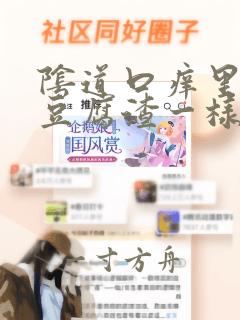 阴道口痒里面像豆腐渣一样是怎么回事