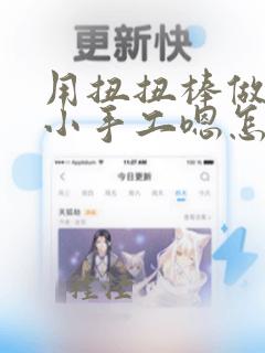 用扭扭棒做各种小手工嗯怎么做