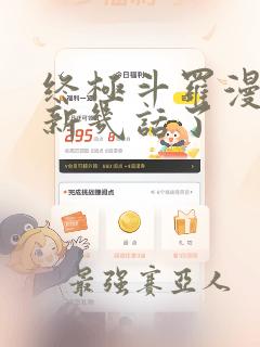 终极斗罗漫画更新几话了