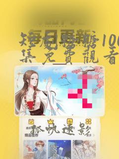 短剧糖糖100集免费观看