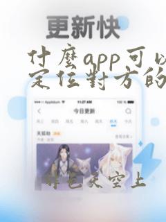 什么app可以定位对方的位置