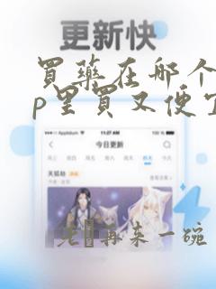 买药在哪个app里买又便宜又正品