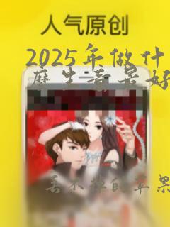 2025年做什么生意最好赚钱