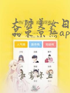 大胆美女日韩精品东京热app