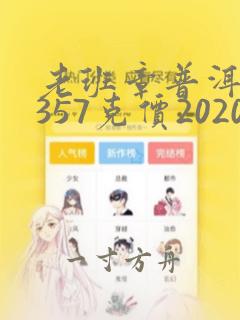 老班章普洱生茶357克价2020