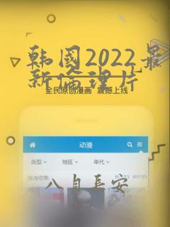 韩国2022最新伦理片