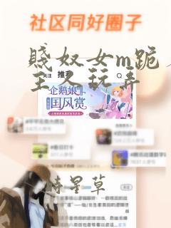 贱奴女m跪着被主人玩弄