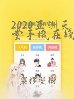 2020亚洲天堂手机在线