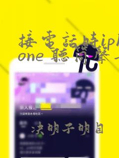 接电话时iphone 听筒声音很小