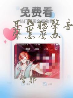 耳朵听声音很大声怎么办