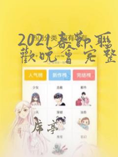 2021春节联欢晚会完整版