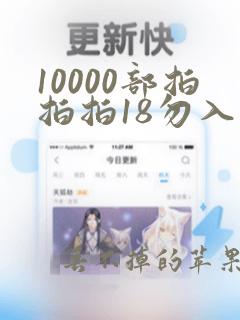 10000部拍拍拍18勿入在线看网站