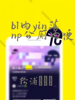 bl肉yin荡np公厕肉便小说