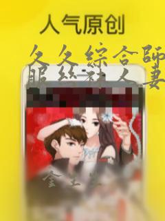 久久综合师生制服丝袜人妻4k岛国